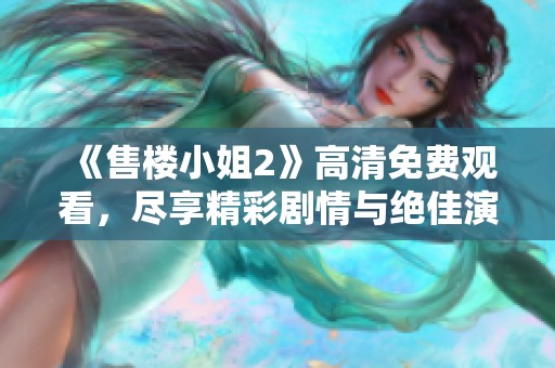 《售楼小姐2》高清免费观看，尽享精彩剧情与绝佳演技的电影体验