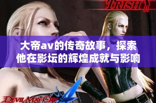 大帝**的传奇故事，探索他在影坛的辉煌成就与影响力