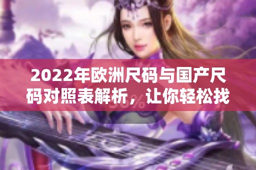 2022年欧洲尺码与国产尺码对照表解析，让你轻松找到合适尺码