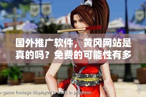国外推广软件，黄冈网站是真的吗？免费的可能性有多大？