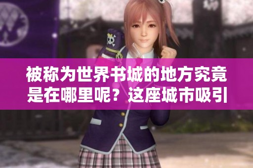 被称为世界书城的地方究竟是在哪里呢？这座城市吸引了无数书迷。