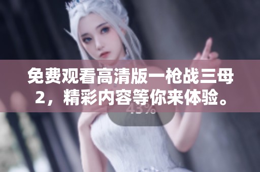免费观看高清版一枪战三母2，精彩内容等你来体验。