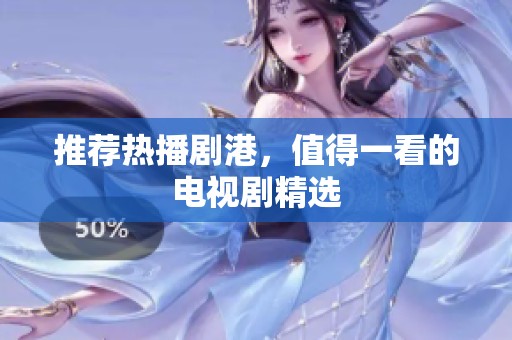 推荐热播剧港，值得一看的电视剧精选