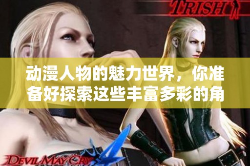 动漫人物的魅力世界，你准备好探索这些丰富多彩的角色了吗