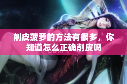 削皮菠萝的方法有很多，你知道怎么正确削皮吗