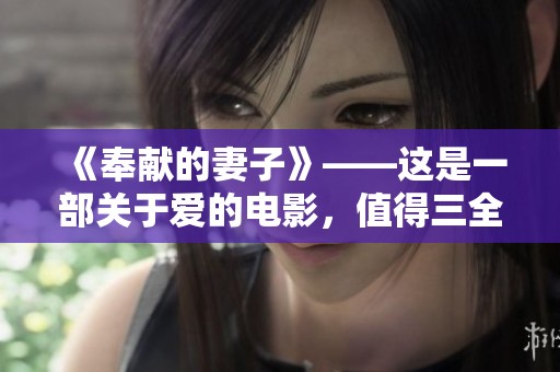 《奉献的妻子》——这是一部关于爱的电影，值得三全追剧一看