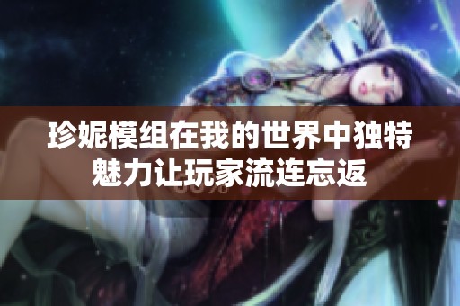 珍妮模组在我的世界中独特魅力让玩家流连忘返