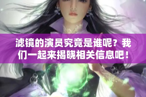 滤镜的演员究竟是谁呢？我们一起来揭晓相关信息吧！