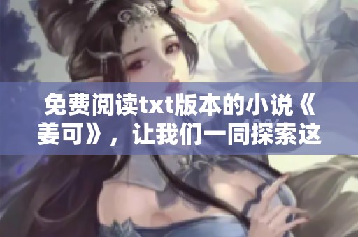 免费阅读txt版本的小说《姜可》，让我们一同探索这个故事的精彩世界吧