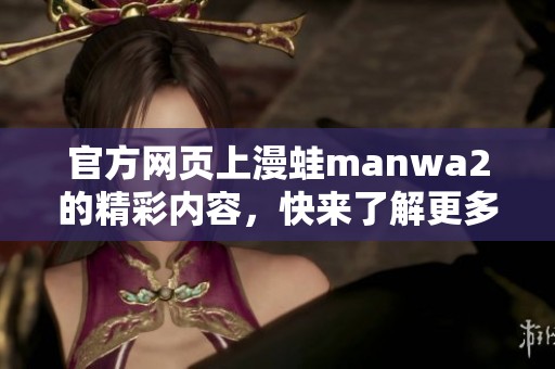 官方网页上漫蛙manwa2的精彩内容，快来了解更多信息吧！