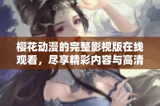 樱花动漫的完整影视版在线观看，尽享精彩内容与高清体验
