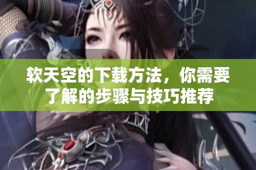 软天空的下载方法，你需要了解的步骤与技巧推荐