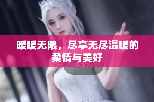 暖暖无限，尽享无尽温暖的柔情与美好