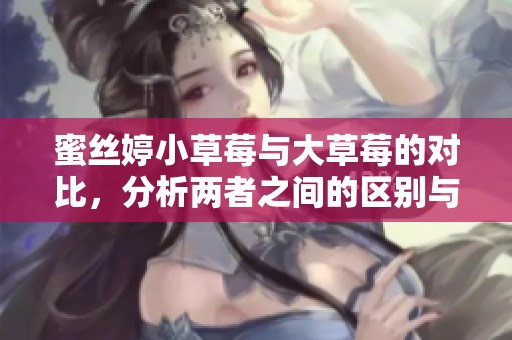 蜜丝婷小草莓与大草莓的对比，分析两者之间的区别与特点