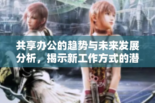 共享办公的趋势与未来发展分析，揭示新工作方式的潜力与挑战