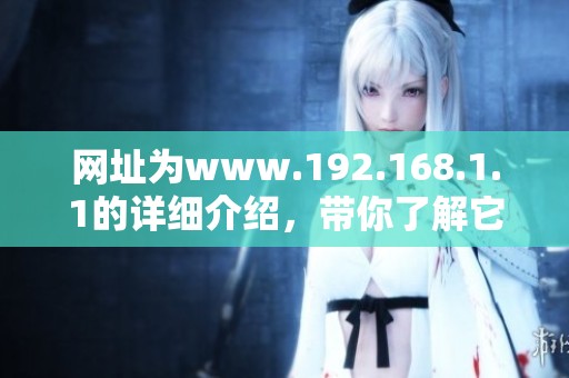 网址为www.192.168.1.1的详细介绍，带你了解它的使用方法和功能