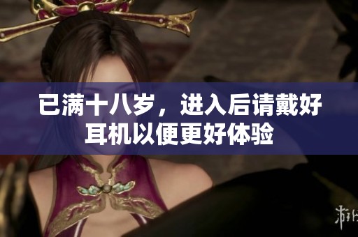 已满十八岁，进入后请戴好耳机以便更好体验
