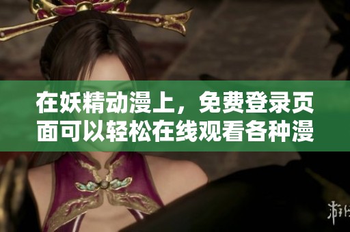 在妖精动漫上，免费登录页面可以轻松在线观看各种漫画内容。