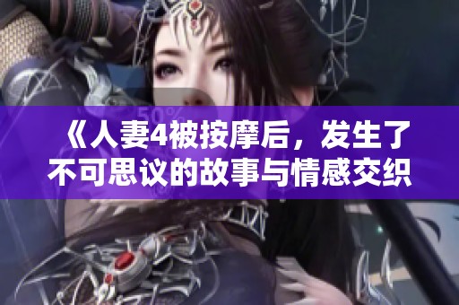 《人妻4被按摩后，发生了不可思议的故事与情感交织》
