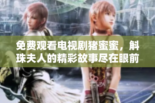 免费观看电视剧猪蜜蜜，斛珠夫人的精彩故事尽在眼前
