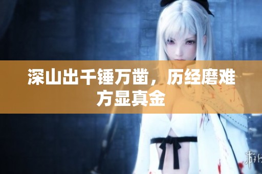深山出千锤万凿，历经磨难方显真金