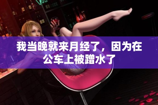 我当晚就来月经了，因为在公车上被蹭水了