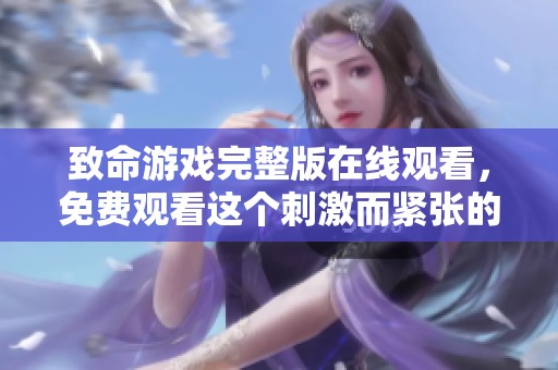 致命游戏完整版在线观看，免费观看这个刺激而紧张的影片，精彩不容错过！