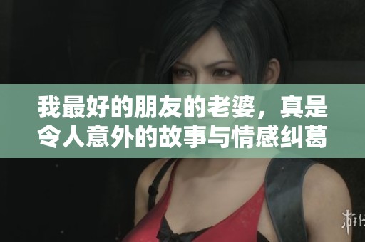 我最好的朋友的老婆，真是令人意外的故事与情感纠葛