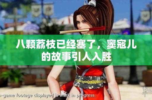 八颗荔枝已经塞了，窦寇儿的故事引人入胜