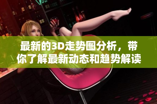 最新的3D走势图分析，带你了解最新动态和趋势解读