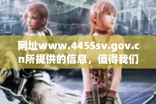 网址www.4455sv.gov.cn所提供的信息，值得我们深入了解和探索。