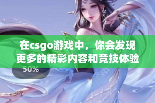在csgo游戏中，你会发现更多的精彩内容和竞技体验，尽情享受吧！