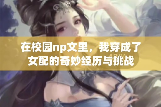 在校园np文里，我穿成了女配的奇妙经历与挑战