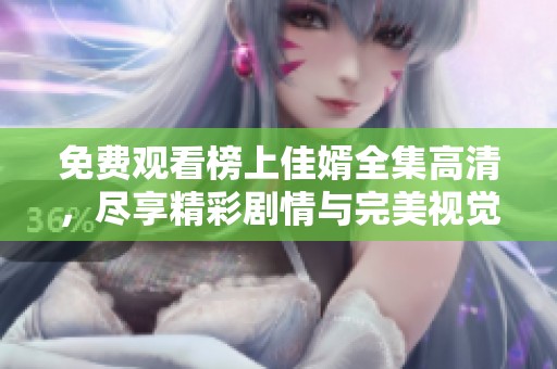 免费观看榜上佳婿全集高清，尽享精彩剧情与完美视觉盛宴