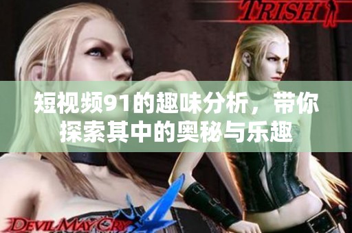 短视频91的趣味分析，带你探索其中的奥秘与乐趣