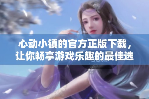 心动小镇的官方正版下载，让你畅享游戏乐趣的最佳选择
