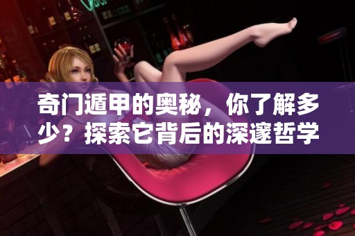 奇门遁甲的奥秘，你了解多少？探索它背后的深邃哲学与应用。