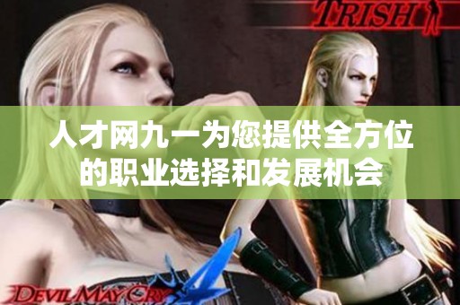 人才网九一为您提供全方位的职业选择和发展机会