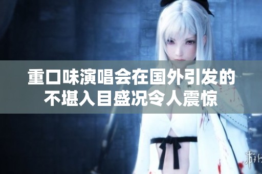 重口味演唱会在国外引发的不堪入目盛况令人震惊