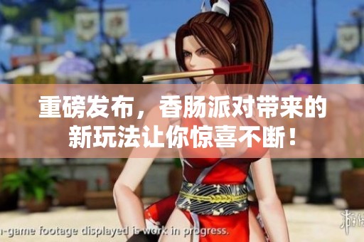 重磅发布，香肠派对带来的新玩法让你惊喜不断！