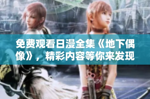免费观看日漫全集《地下偶像》，精彩内容等你来发现！