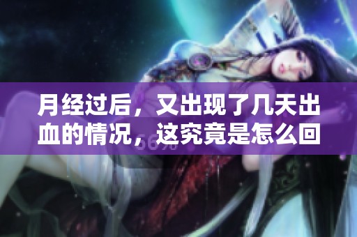 月经过后，又出现了几天出血的情况，这究竟是怎么回事呢