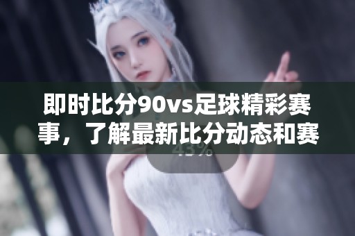 即时比分90vs足球精彩赛事，了解最新比分动态和赛况分析