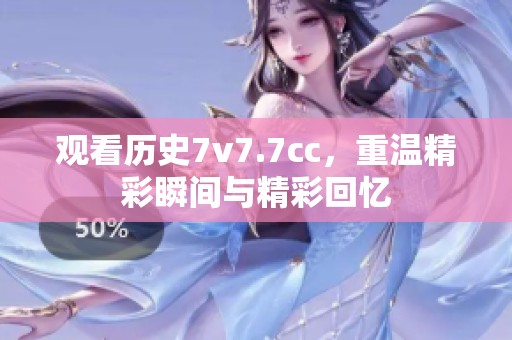 观看历史7v7.7cc，重温精彩瞬间与精彩回忆