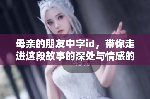 母亲的朋友中字id，带你走进这段故事的深处与情感的纠葛