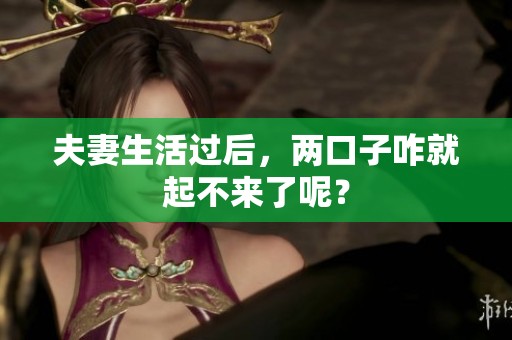 夫妻生活过后，两口子咋就起不来了呢？