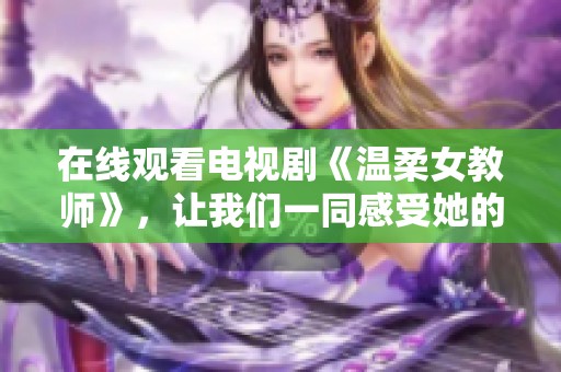 在线观看电视剧《温柔女教师》，让我们一同感受她的魅力与智慧
