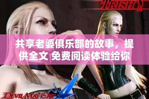 共享老婆俱乐部的故事，提供全文 免费阅读体验给你带来不同感受