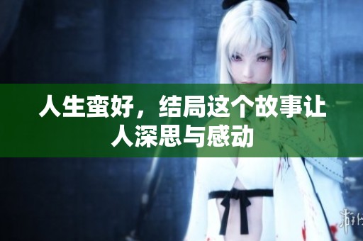 人生蛮好，结局这个故事让人深思与感动