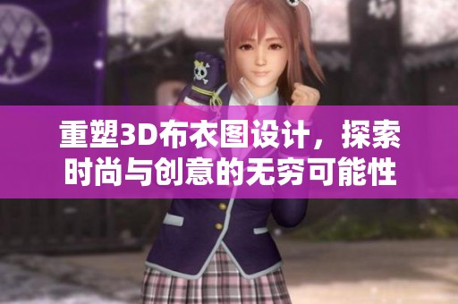 重塑3D布衣图设计，探索时尚与创意的无穷可能性
